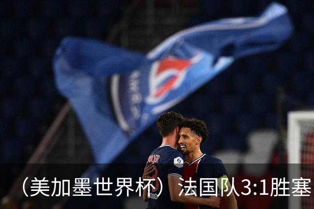（美加墨世界杯）法国队3:1胜塞内加尔 姆巴佩梅开二度